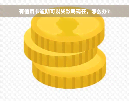 有信用卡逾期可以贷款吗现在，怎么办？