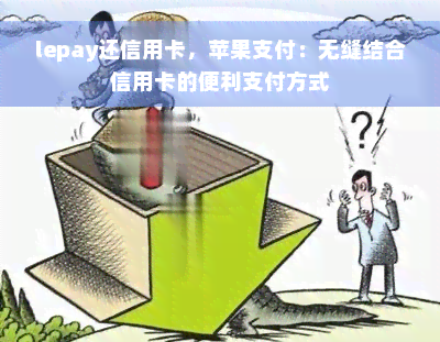 lepay还信用卡，苹果支付：无缝结合信用卡的便利支付方式