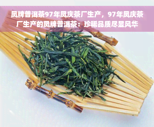 凤牌普洱茶97年凤庆茶厂生产，97年凤庆茶厂生产的凤牌普洱茶：珍稀品质尽显风华