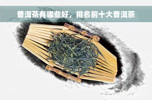 普洱茶有哪些好，排名前十大普洱茶