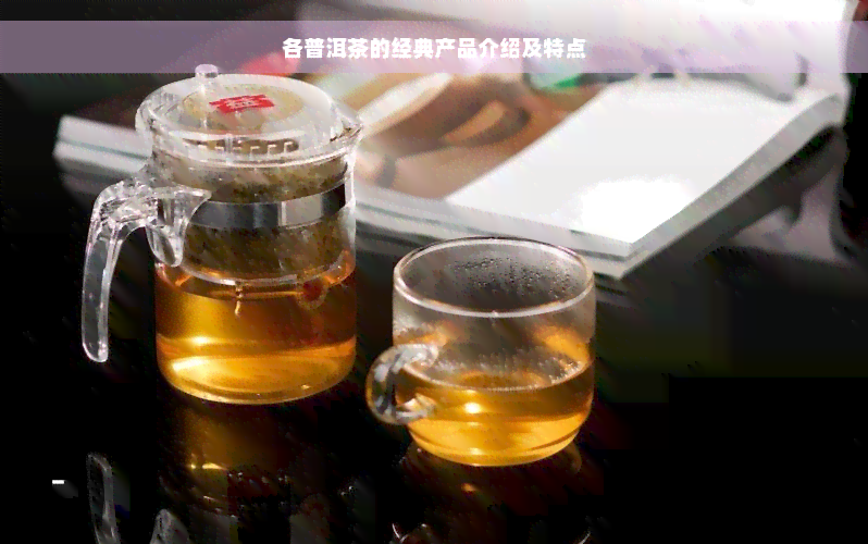 各普洱茶的经典产品介绍及特点