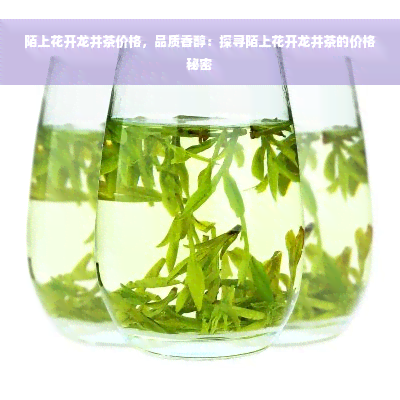 陌上花开龙井茶价格，品质香醇：探寻陌上花开龙井茶的价格秘密