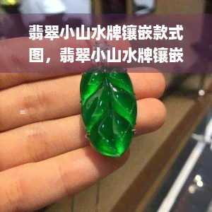 翡翠小山水牌镶嵌款式图，翡翠小山水牌镶嵌：精美款式图赏析