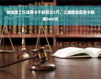 微信用工行信用卡不能超过5万，工商微信信用卡限额500元