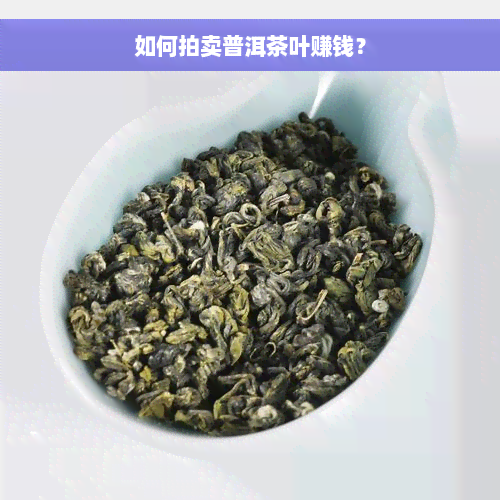 如何拍卖普洱茶叶赚钱？