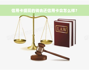 信用卡提现的钱去还信用卡会怎么样？