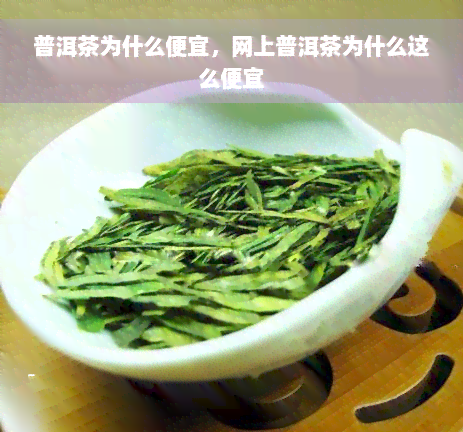 普洱茶为什么便宜，网上普洱茶为什么这么便宜