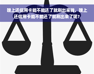 晚上还信用卡能不能还了就刷出来钱，晚上还信用卡能不能还了就刷出来了呢？