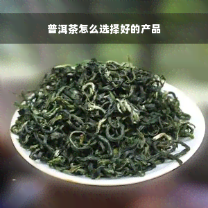 普洱茶怎么选择好的产品