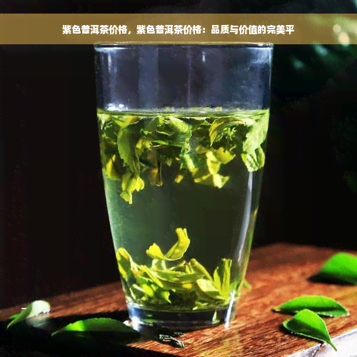 紫色普洱茶价格，紫色普洱茶价格：品质与价值的完美平