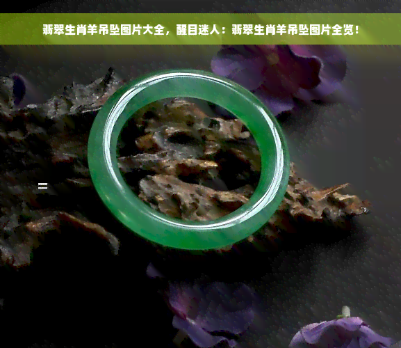 翡翠生肖羊吊坠图片大全，醒目迷人：翡翠生肖羊吊坠图片全览！