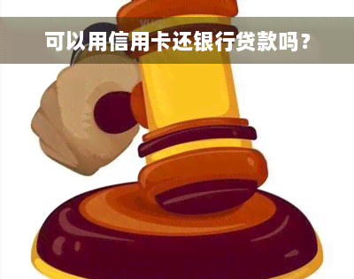 可以用信用卡还银行贷款吗？