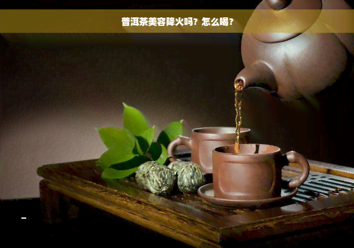 普洱茶美容降火吗？怎么喝？