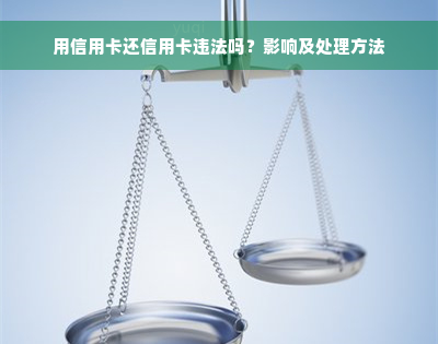 用信用卡还信用卡违法吗？影响及处理方法