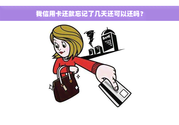 我信用卡还款忘记了几天还可以还吗？