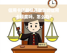 信用卡还更低还款影响信用卡额度吗，怎么办？