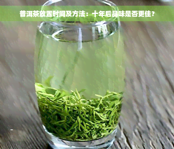 普洱茶放置时间及方法：十年后品味是否更佳？