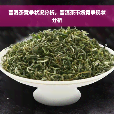 普洱茶竞争状况分析，普洱茶市场竞争现状分析