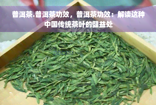 普洱茶.普洱茶功效，普洱茶功效：解读这种中国传统茶叶的健益处