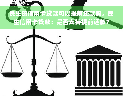 民生的信用卡贷款可以提前还款吗，民生信用卡贷款：是否支持提前还款？