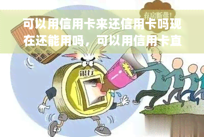 可以用信用卡来还信用卡吗现在还能用吗，可以用信用卡直接还信用卡吗