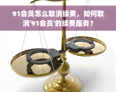 91会员怎么取消续费，如何取消'91会员'的续费服务？