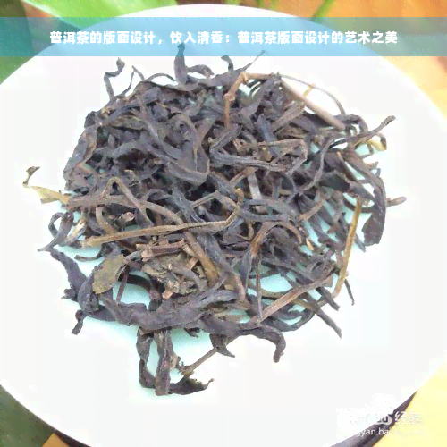 普洱茶的版面设计，饮入清香：普洱茶版面设计的艺术之美