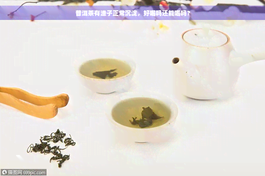 普洱茶有渣子正常沉淀，好喝吗还能喝吗？