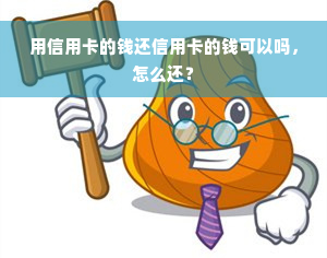 用信用卡的钱还信用卡的钱可以吗，怎么还？