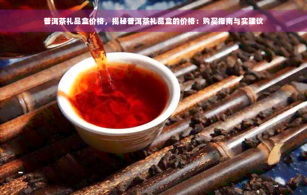 普洱茶礼品盒价格，揭秘普洱茶礼品盒的价格：购买指南与实建议