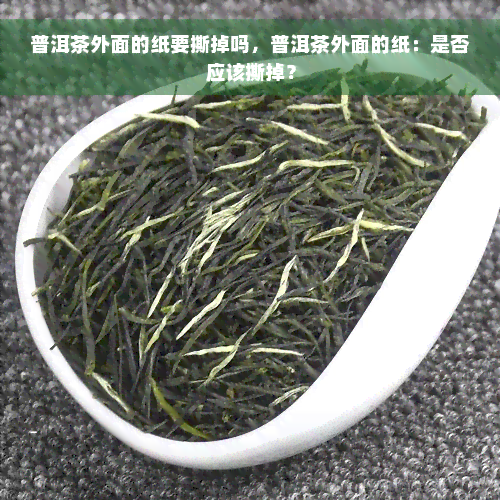 普洱茶外面的纸要撕掉吗，普洱茶外面的纸：是否应该撕掉？