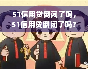 51信用贷倒闭了吗，51信用贷倒闭了吗？市场震荡下的一瞥