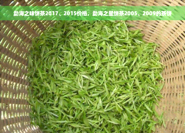 勐海之味饼茶2017、2015价格，勐海之星饼茶2005、2009的茶饼