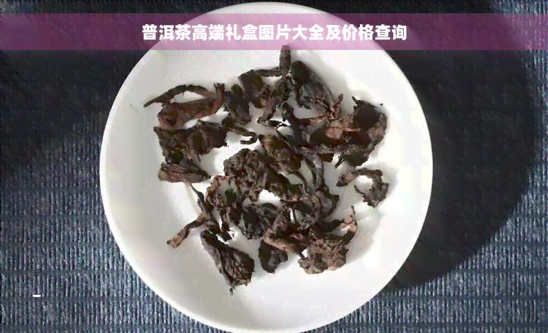 普洱茶高端礼盒图片大全及价格查询