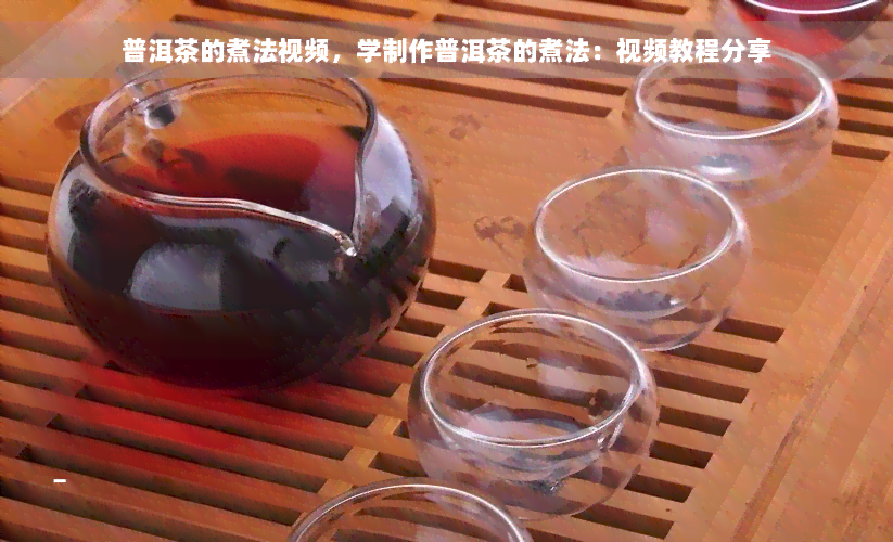 普洱茶的煮法视频，学制作普洱茶的煮法：视频教程分享