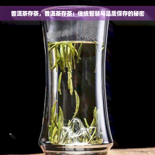 普洱茶存茶，普洱茶存茶：传统智慧与品质保存的秘密