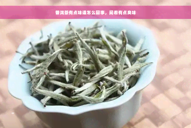 普洱茶有点味道怎么回事，闻着有点臭味