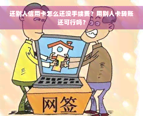 还别人信用卡怎么还没手续费？用别人卡转账还可行吗？