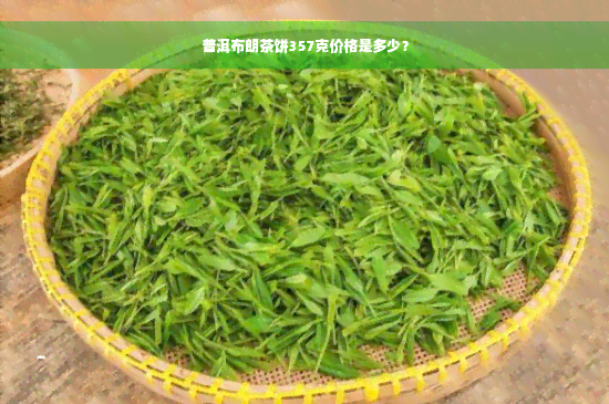 普洱布朗茶饼357克价格是多少？