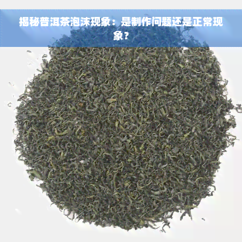 揭秘普洱茶泡沫现象：是制作问题还是正常现象？