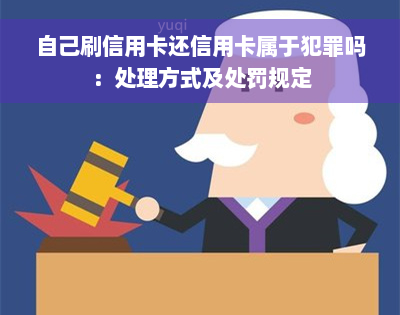 自己刷信用卡还信用卡属于犯罪吗：处理方式及处罚规定