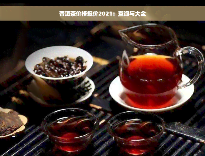 普洱茶价格报价2021：查询与大全