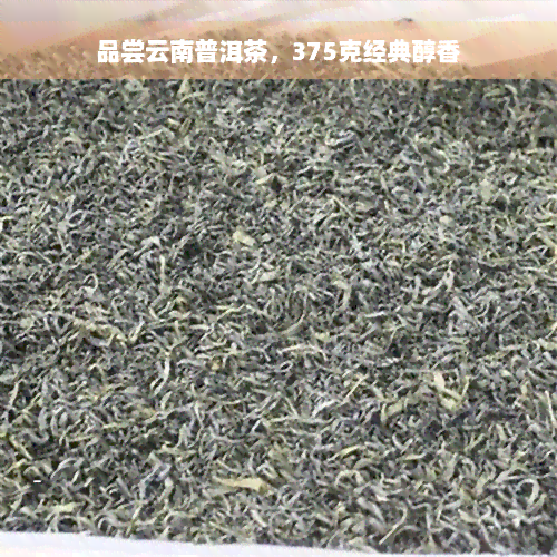 品尝云南普洱茶，375克经典醇香