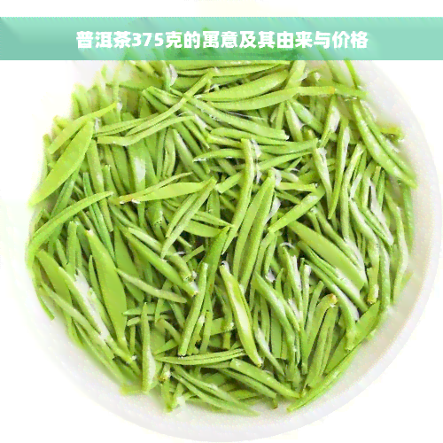 普洱茶375克的寓意及其由来与价格