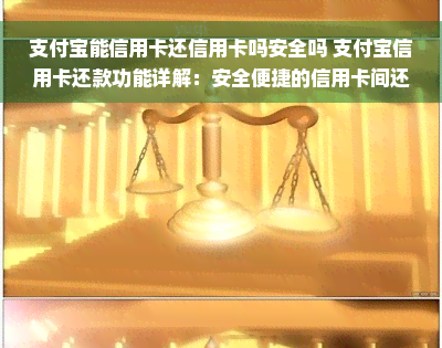 支付宝能信用卡还信用卡吗安全吗 支付宝信用卡还款功能详解：安全便捷的信用卡间还款方式