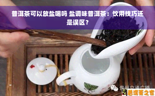 普洱茶可以放盐喝吗 盐调味普洱茶：饮用技巧还是误区？