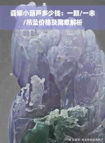 翡翠小葫芦多少钱：一颗/一串/吊坠价格及寓意解析