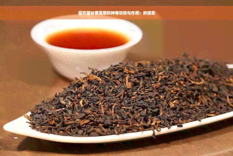 探究景谷普洱茶的神奇功效与作用：的佳品