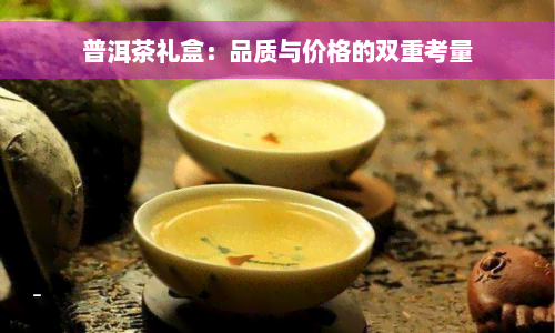 普洱茶礼盒：品质与价格的双重考量