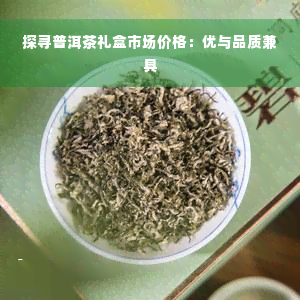 探寻普洱茶礼盒市场价格：优与品质兼具